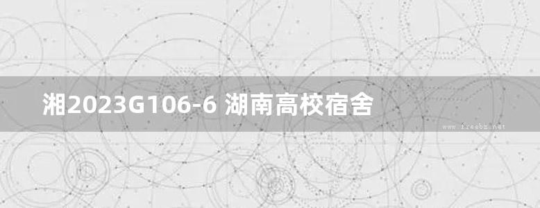 湘2023G106-6 湖南高校宿舍产品选用图集-第6册 6层装配式结构学生宿舍 （＜24m） （六）-PC构件设计